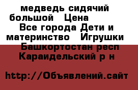 медведь сидячий, большой › Цена ­ 2 000 - Все города Дети и материнство » Игрушки   . Башкортостан респ.,Караидельский р-н